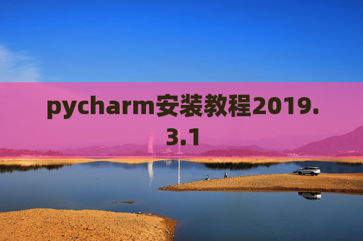 pycharm安装教程2019.3.1 pycharm安装教程2019.3.1