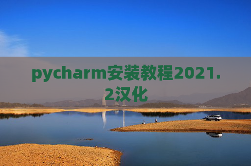 pycharm安装教程2021.2汉化 pycharm安装教程2021.2汉化